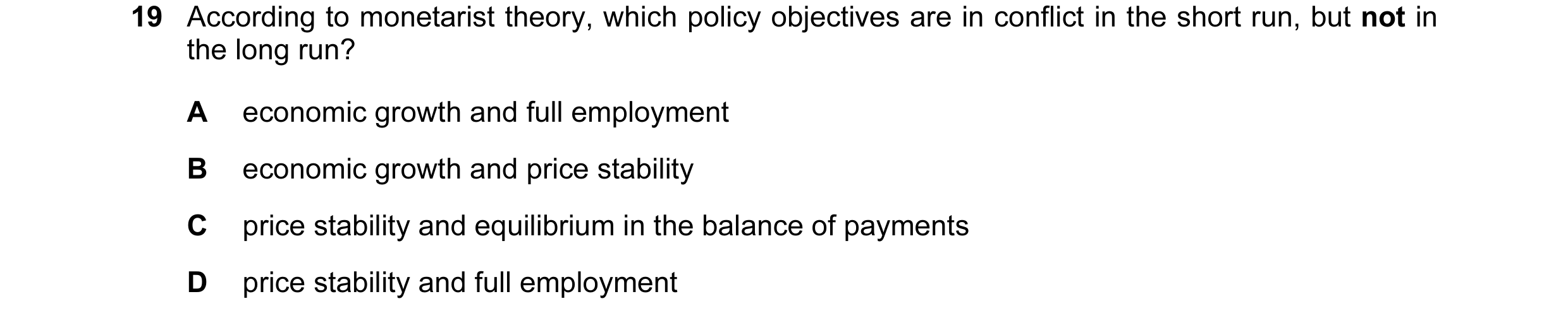 Question 10: According to monetarist theory, which policy objectives are in conflict in the short run, but not in the long run? A economic growth and fu…