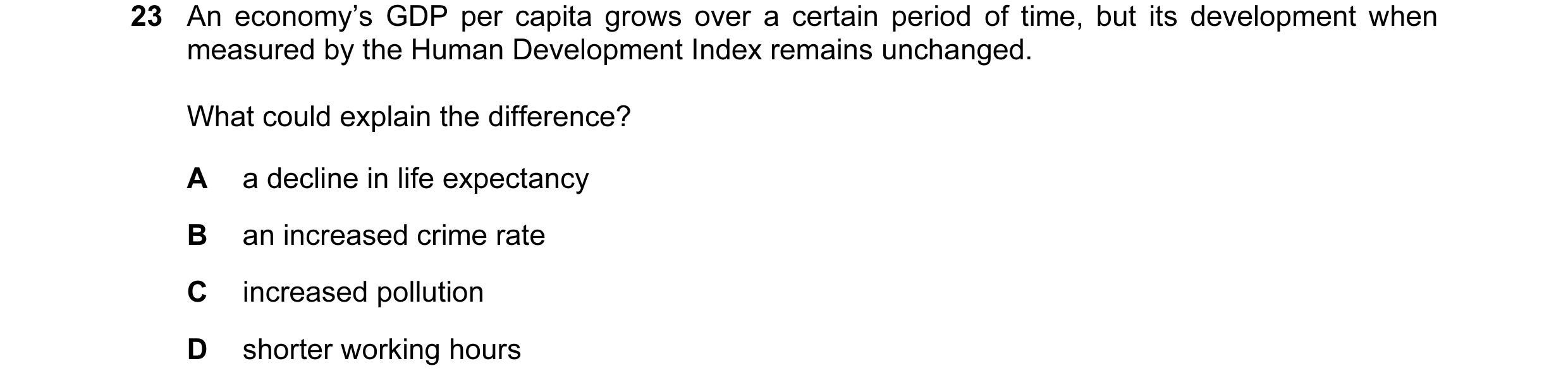 Question 17: An economy’s GDP per capita grows over a certain period of time, but its development when measured by the Human Development Index remains u…