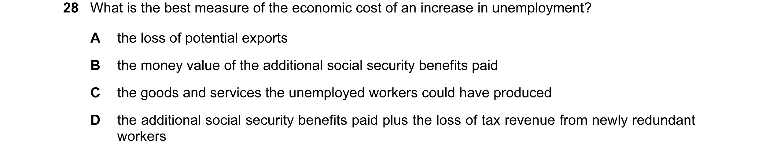 Question 6: What is the best measure of the economic cost of an increase in unemployment? A the loss of potential exports B the money value of the addi…