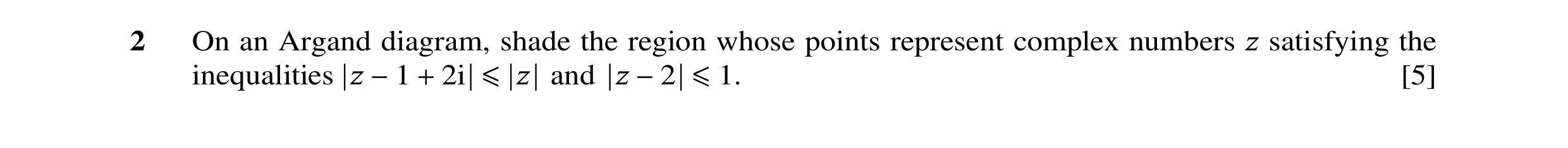 Question 87: On an Argand diagram, shade the region whose points represent complex numbers z satisfying the inequalities z −1 + 2i ≤ z and z −2 ≤1. [5]