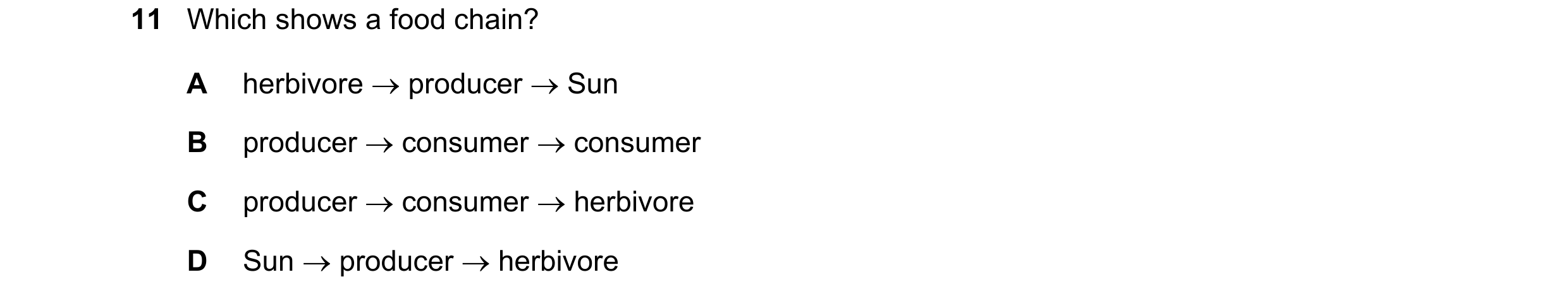 Question 31: Which shows a food chain? A herbivore → producer → Sun B producer → consumer → consumer C producer → consumer → herbivore D Sun → producer …