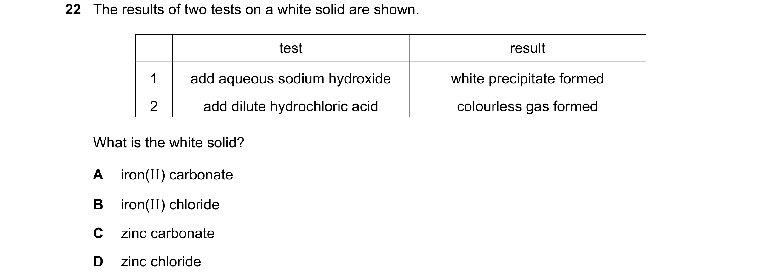 Question 56: The results of two tests on a white solid are shown. test result 1 add aqueous sodium hydroxide white precipitate formed 2 add dilute hydro…