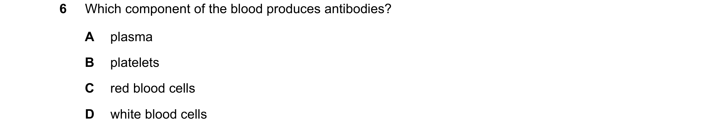 Question 8: Which component of the blood produces antibodies? A plasma B platelets C red blood cells D white blood cells