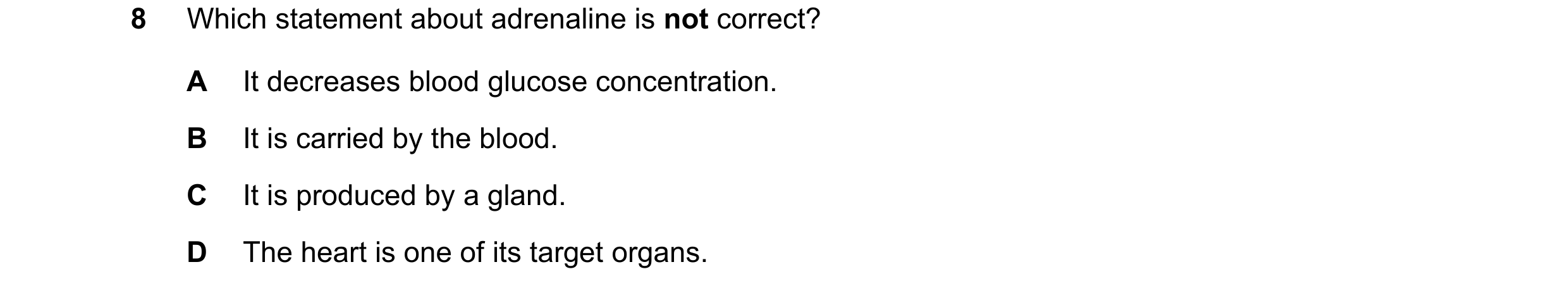 Question 32: Which statement about adrenaline is not correct? A It decreases blood glucose concentration. B It is carried by the blood. C It is produced…