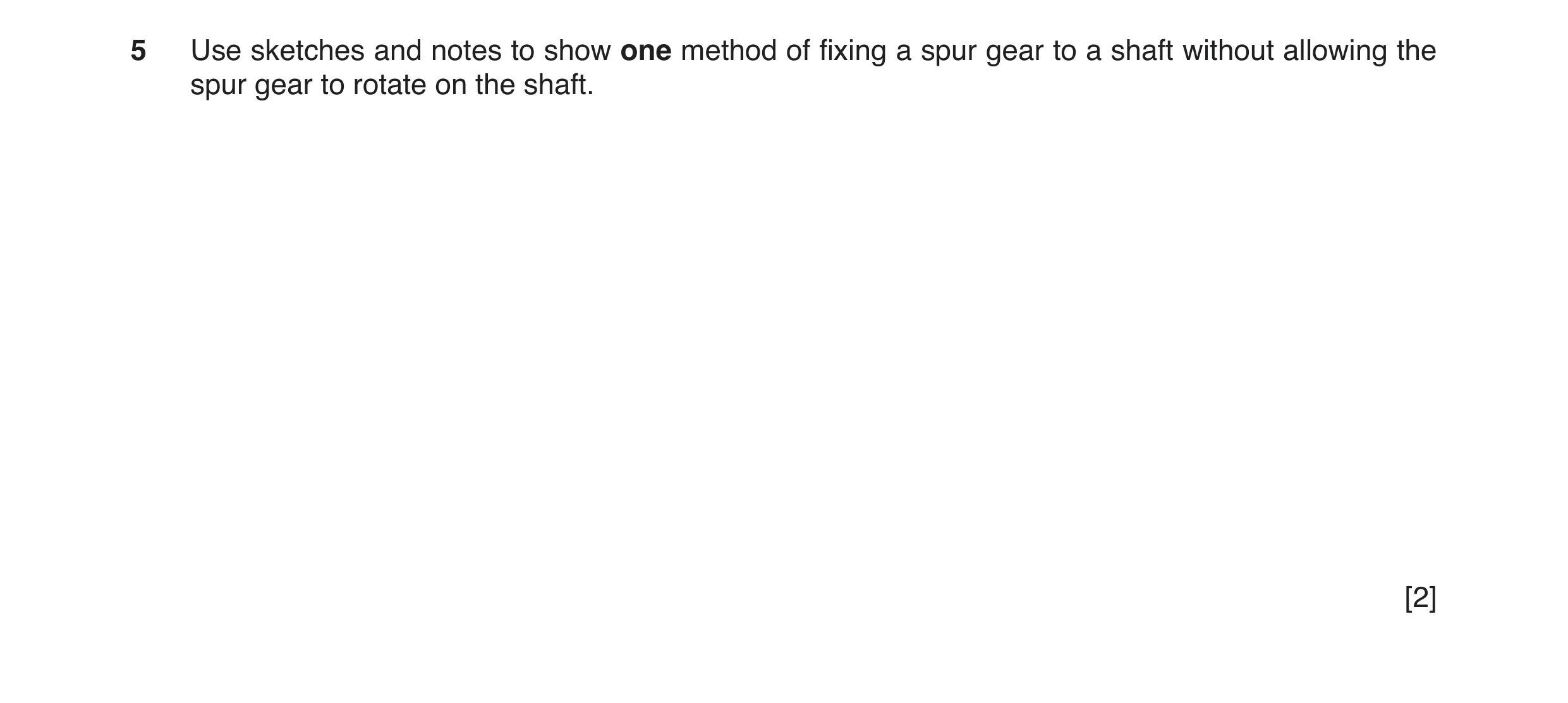 Question 47: Use sketches and notes to show one method of fixing a spur gear to a shaft without allowing the spur gear to rotate on the shaft. [2]