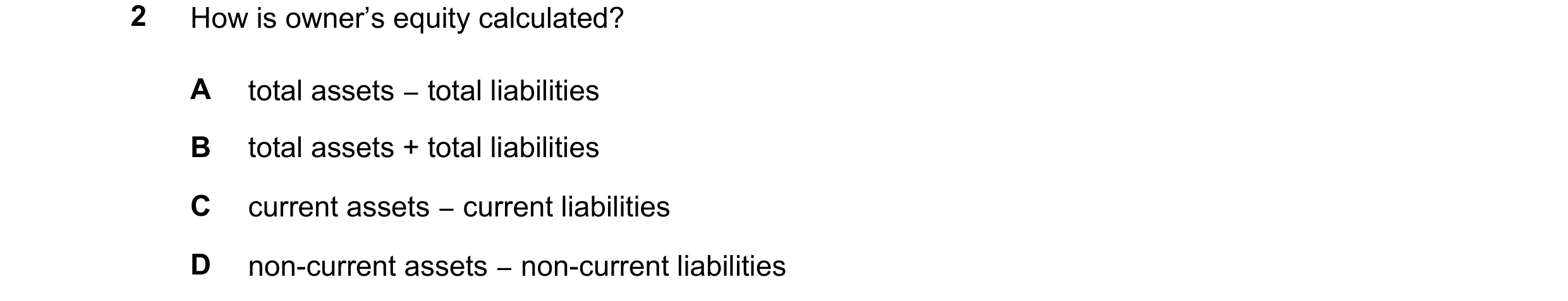 Question 52: How is owner’s equity calculated? A total assets −total liabilities B total assets + total liabilities C current assets −current liabilitie…