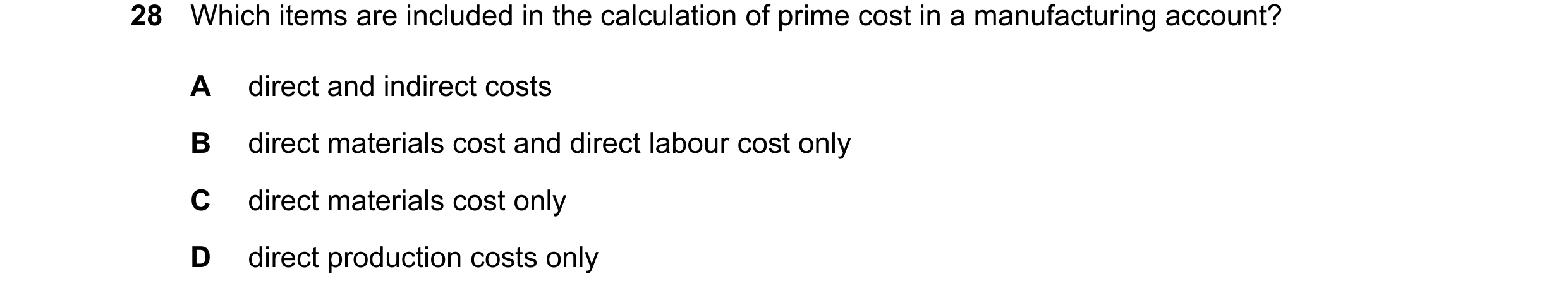 Question 60: Which items are included in the calculation of prime cost in a manufacturing account? A direct and indirect costs B direct materials cost a…