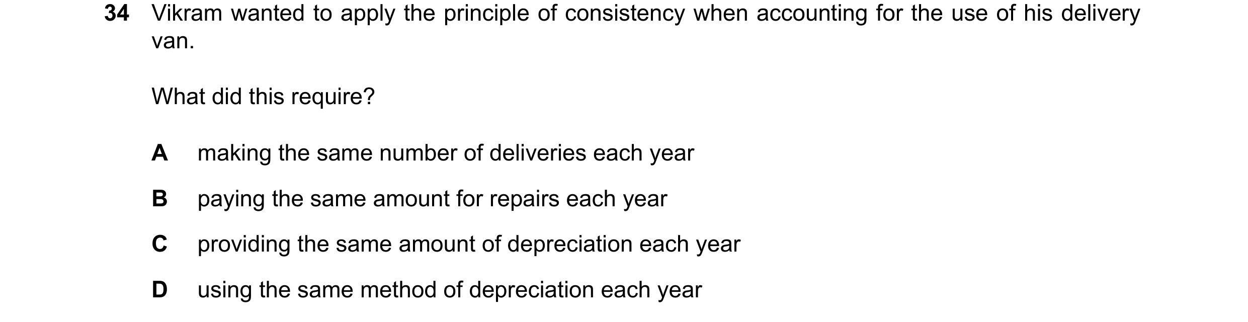 Question 91: Vikram wanted to apply the principle of consistency when accounting for the use of his delivery van. What did this require? A making the sa…