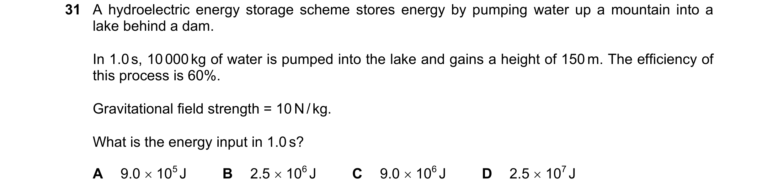 Question 23: A hydroelectric energy storage scheme stores energy by pumping water up a mountain into a lake behind a dam. In 1.0 s, 10 000 kg of water i…