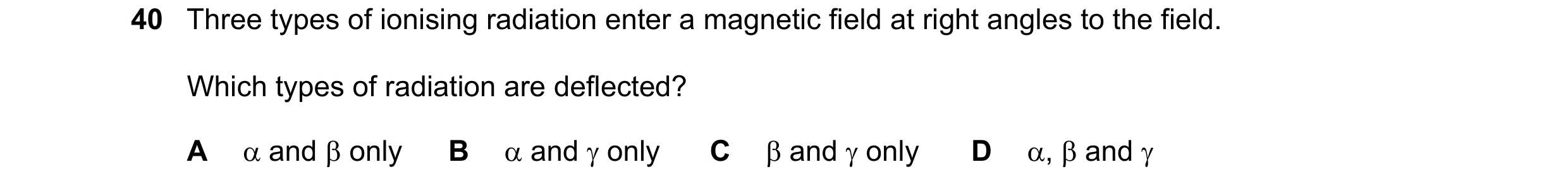 Question 10: Three types of ionising radiation enter a magnetic field at right angles to the field. Which types of radiation are deflected? A and on…