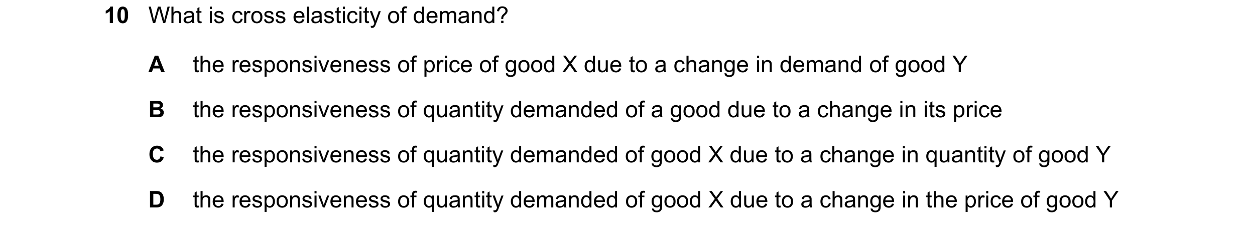 Question 184: What is cross elasticity of demand? A the responsiveness of price of good X due to a change in demand of good Y B the responsiveness of qua…
