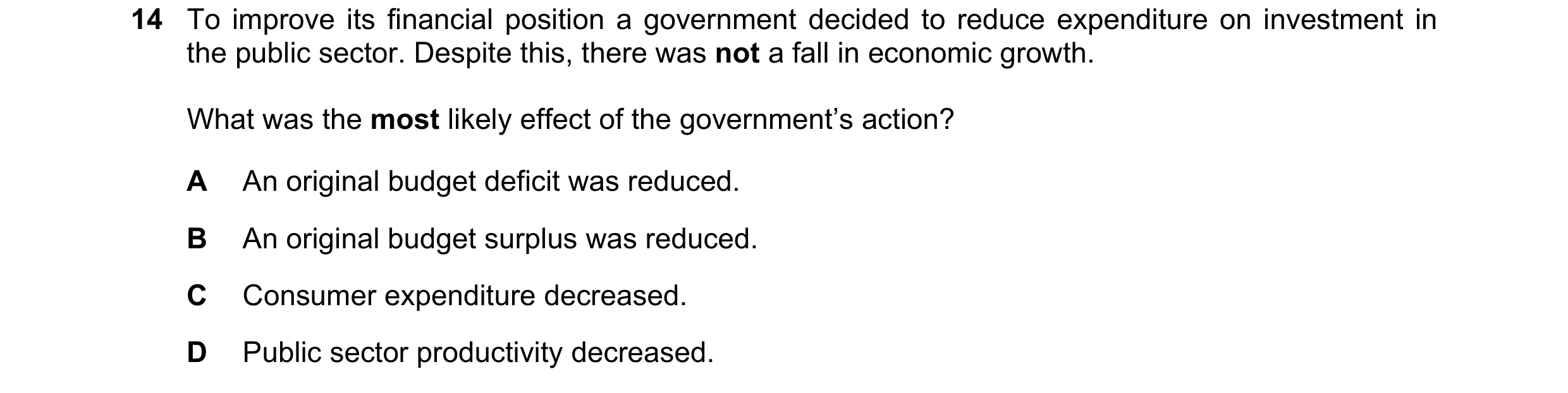 Question 55: To improve its financial position a government decided to reduce expenditure on investment in the public sector. Despite this, there was no…