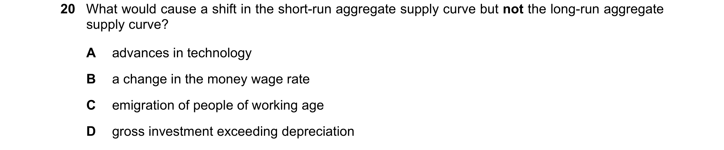 Question 61: What would cause a shift in the short-run aggregate supply curve but not the long-run aggregate supply curve? A advances in technology B a …