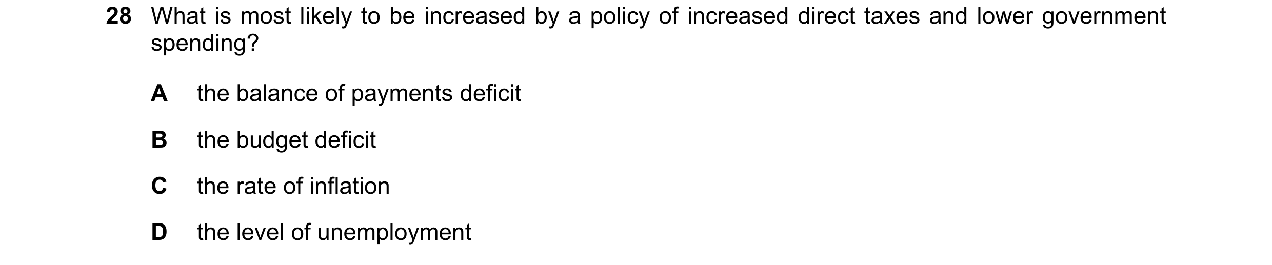 Question 56: What is most likely to be increased by a policy of increased direct taxes and lower government spending? A the balance of payments deficit …