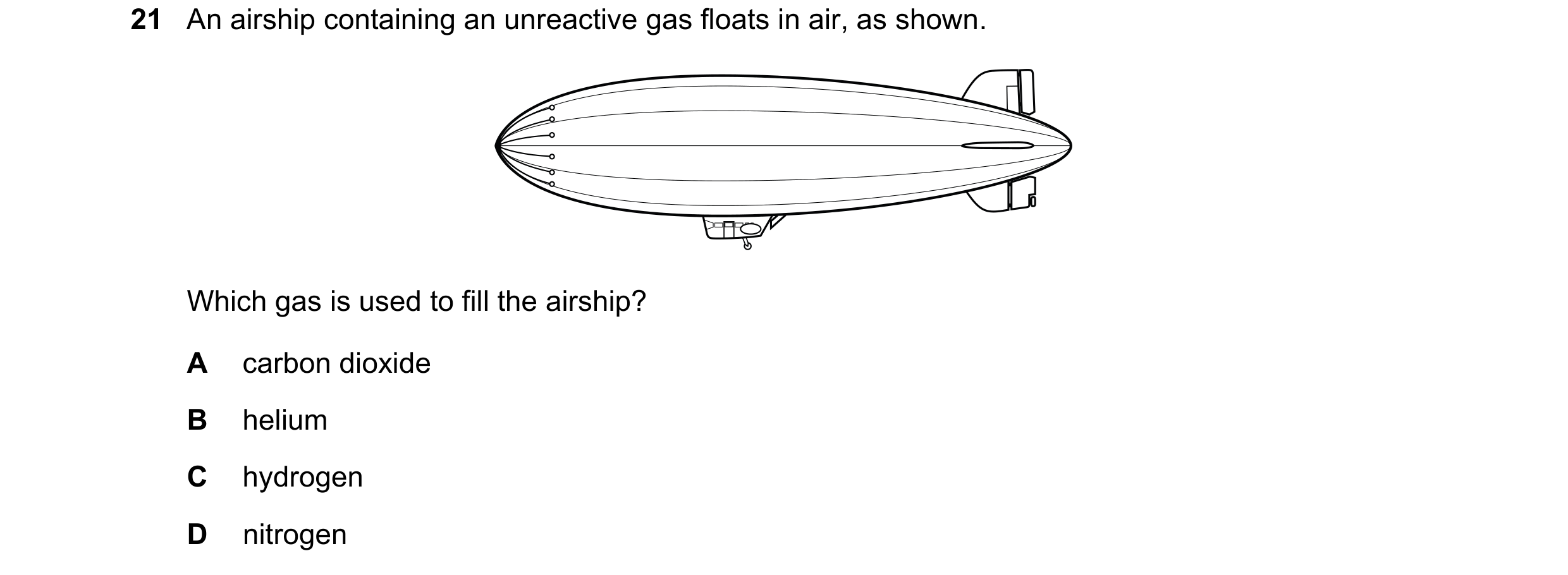 Question 8: An airship containing an unreactive gas floats in air, as shown. Which gas is used to fill the airship? A carbon dioxide B helium C hydroge…
