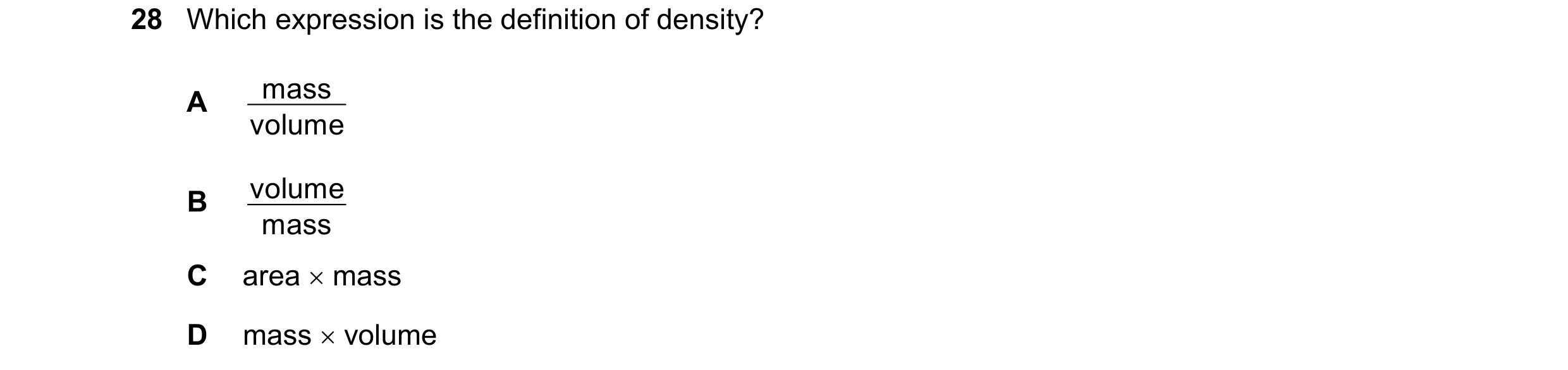 Question 48: Which expression is the definition of density? mass A volume volume B mass C area mass D mass volume