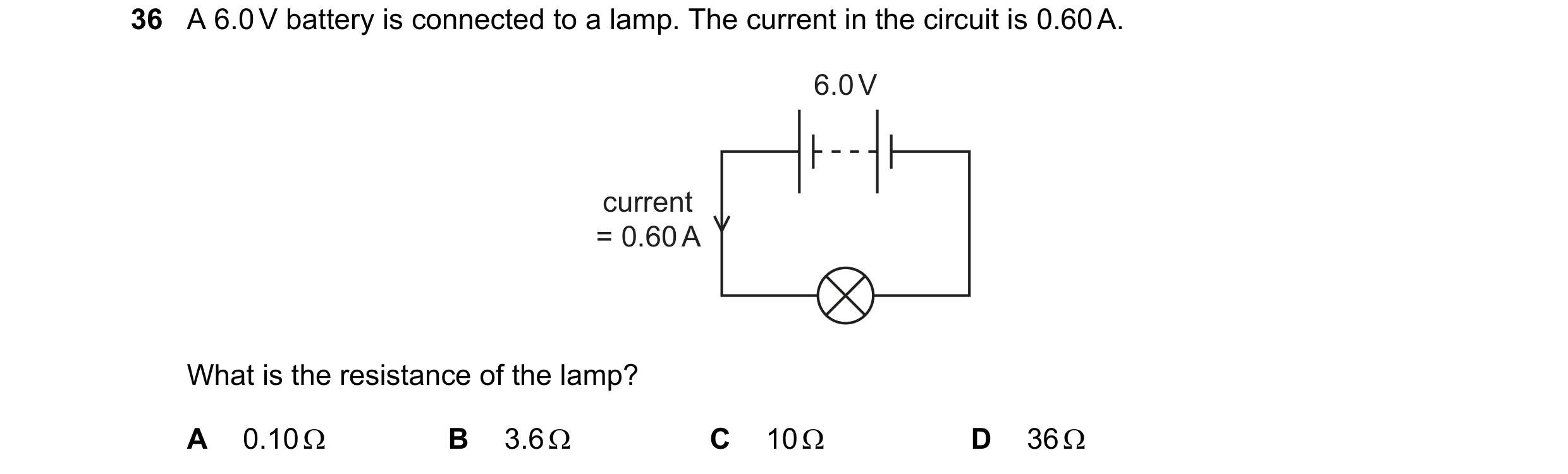 Question 56: A 6.0 V battery is connected to a lamp. The current in the circuit is 0.60 A. 6.0 V current = 0.60 A What is the resistance of the lamp? A …