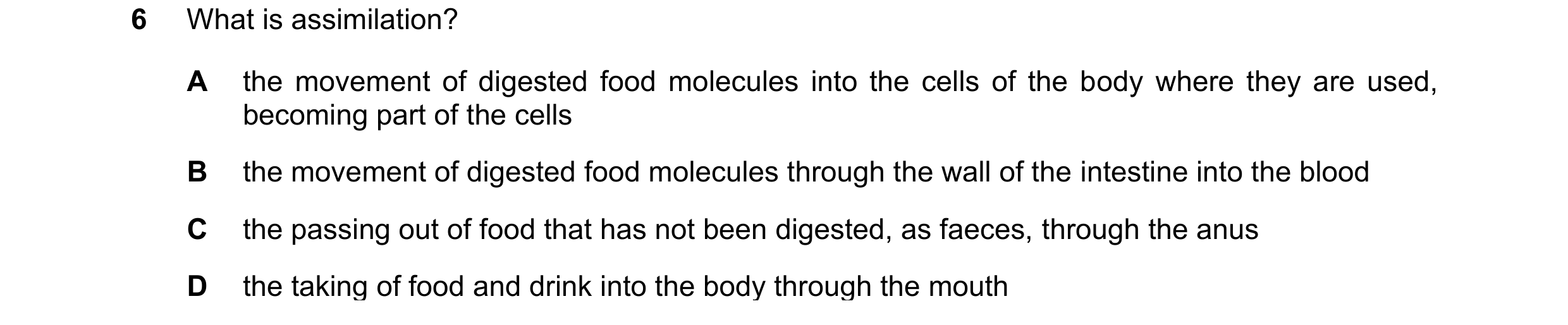Question 28: What is assimilation? A the movement of digested food molecules into the cells of the body where they are used, becoming part of the cells …