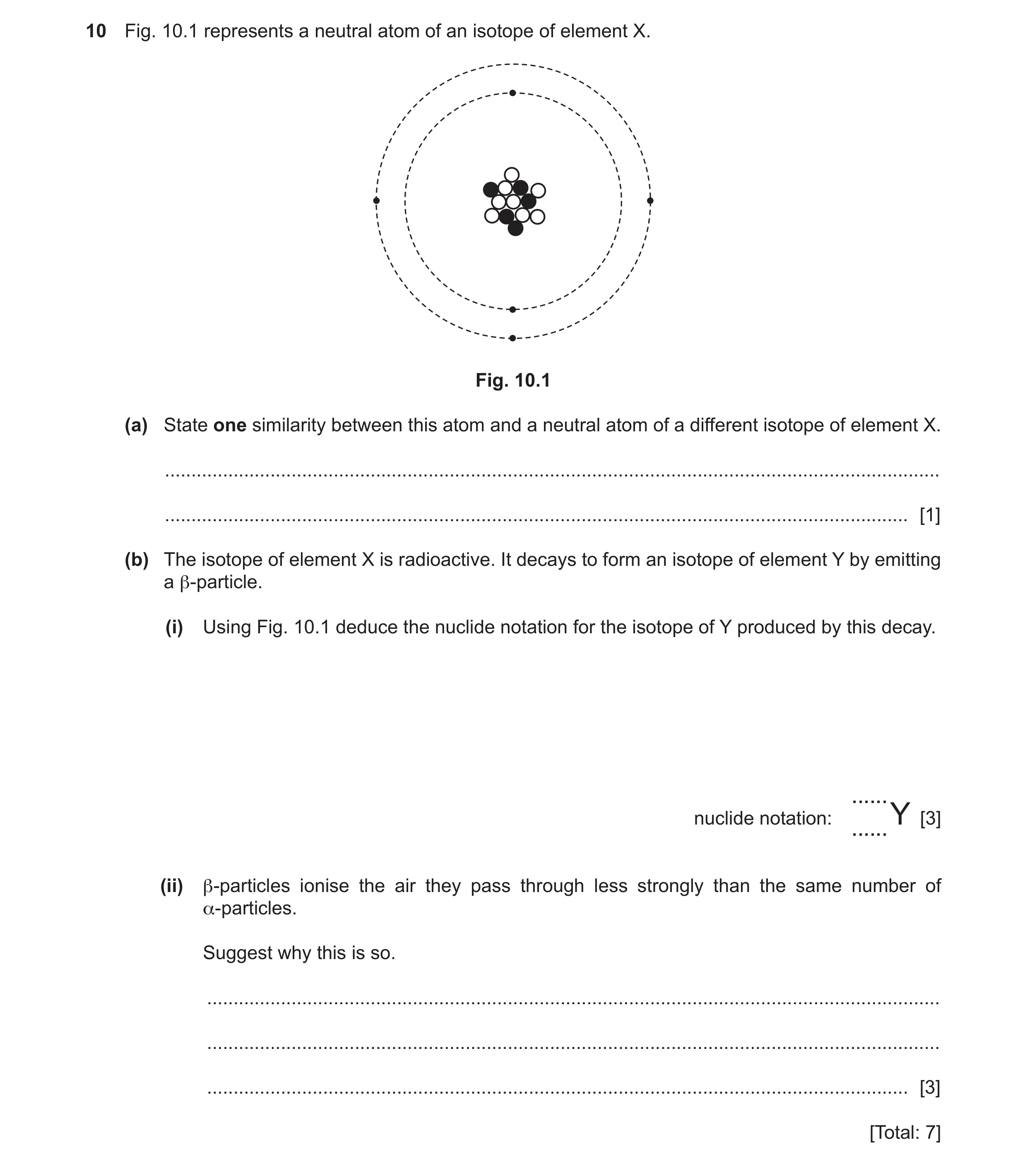 Question 14: Fig. 10.1 represents a neutral atom of an isotope of element X. Fig. 10.1 (a) State one similarity between this atom and a neutral atom of …