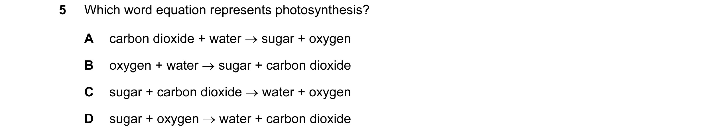 Question 45: Which word equation represents photosynthesis? A carbon dioxide + water → sugar + oxygen B oxygen + water → sugar + carbon dioxide C sugar …