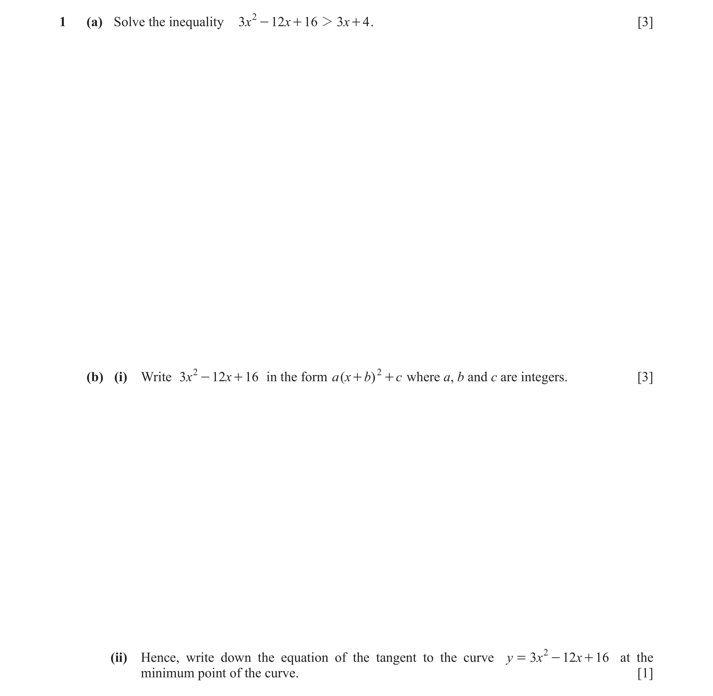 Question 10: (a) Solve the inequality 3x 2 - 12x + 16 2 3x + 4 . [3] (b) (i) Write 3x 2 - 12x + 16 in the form a ( x + b) 2 + c where a, b and c are int…