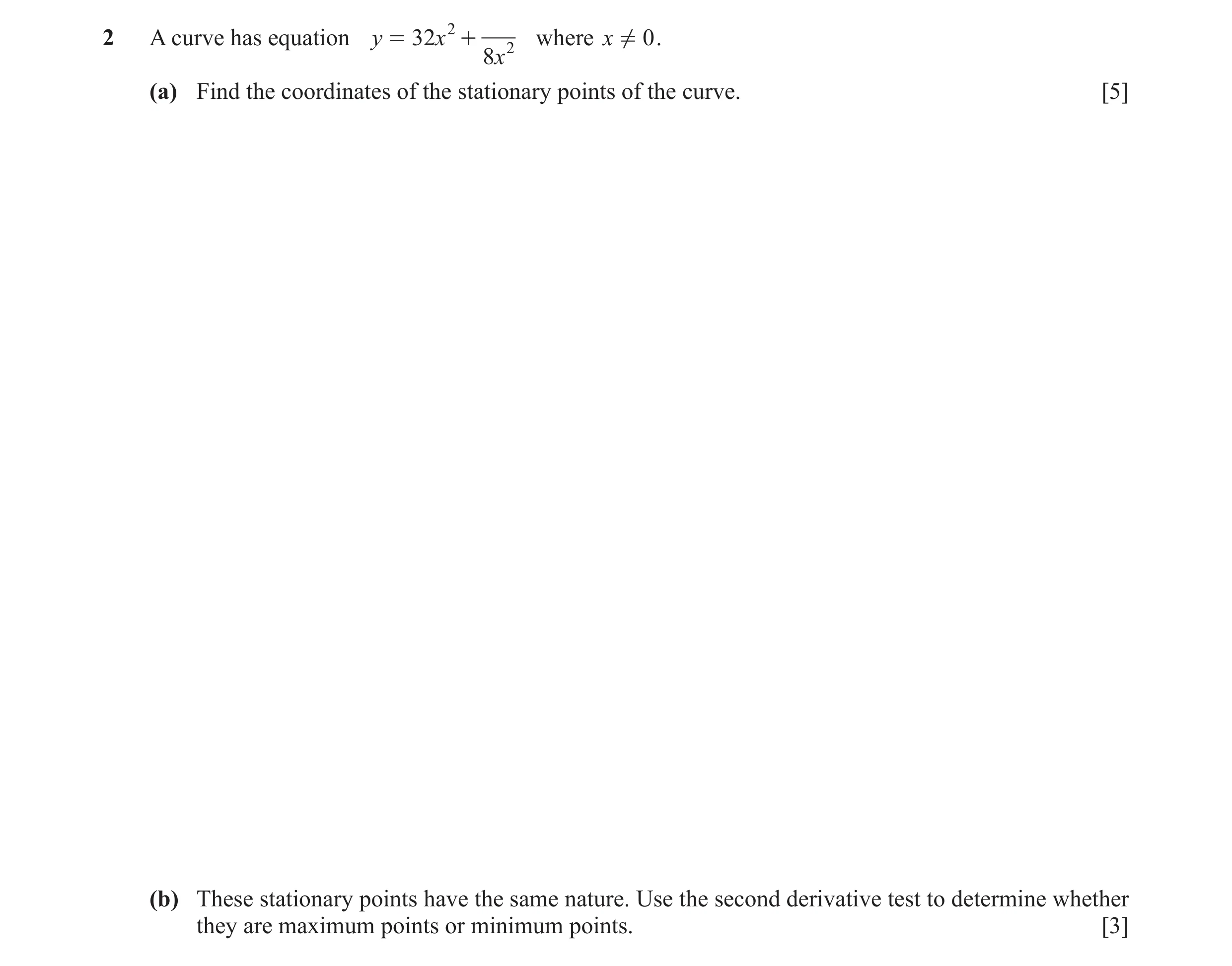 Question 20: ! 0 .2 A curve has equation y = 32x 2 + 2 where x 8x (a) Find the coordinates of the stationary points of the curve. [5] (b) These stationa…