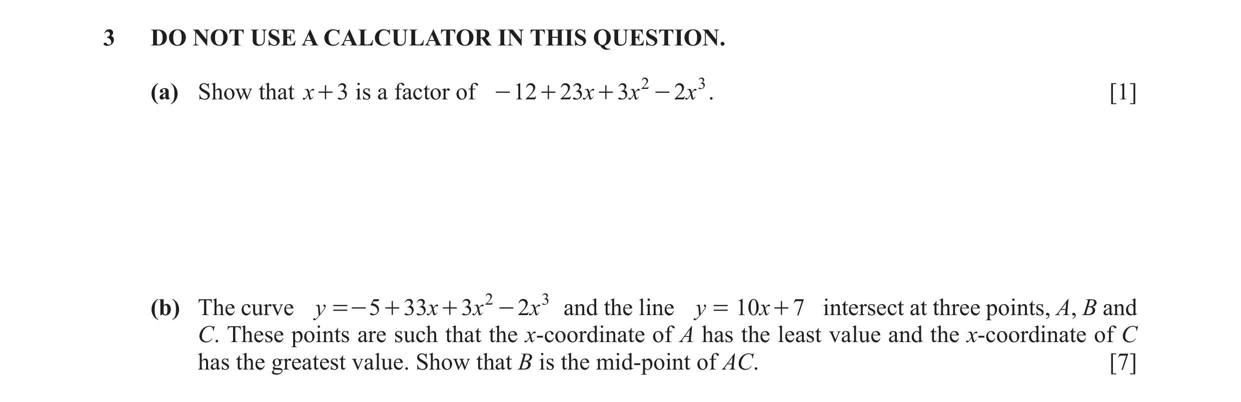 Question 19: DO NOT USE A CALCULATOR IN THIS QUESTION. (a) Show that x + 3 is a factor of - 12 + 23x + 3x 2 - 2x 3 . [1] (b) The curve y =- 5 + 33 x + 3…