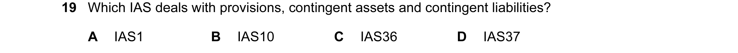 Question 49: Which IAS deals with provisions, contingent assets and contingent liabilities? A IAS1 B IAS10 C IAS36 D IAS37