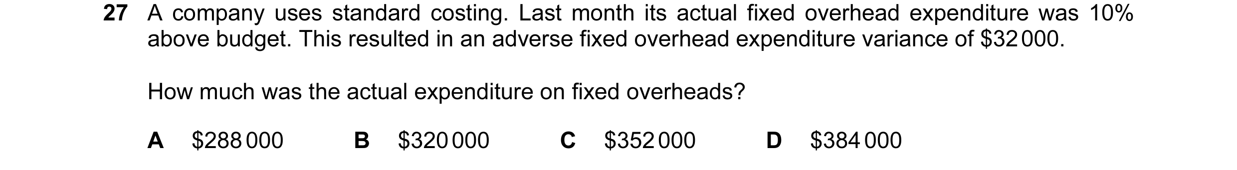Question 95: A company uses standard costing. Last month its actual fixed overhead expenditure was 10% above budget. This resulted in an adverse fixed o…