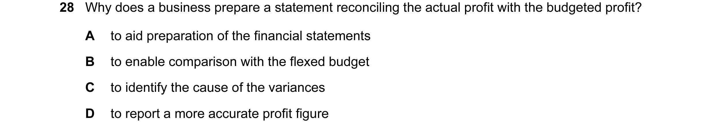 Question 80: Why does a business prepare a statement reconciling the actual profit with the budgeted profit? A to aid preparation of the financial state…