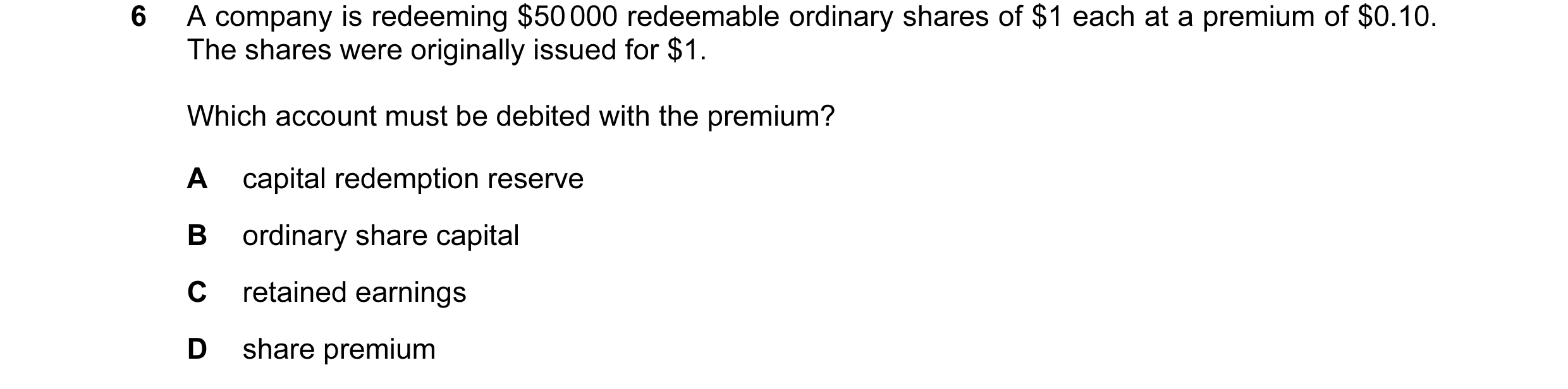 Question 193: A company is redeeming $50 000 redeemable ordinary shares of $1 each at a premium of $0.10. The shares were originally issued for $1. Which…