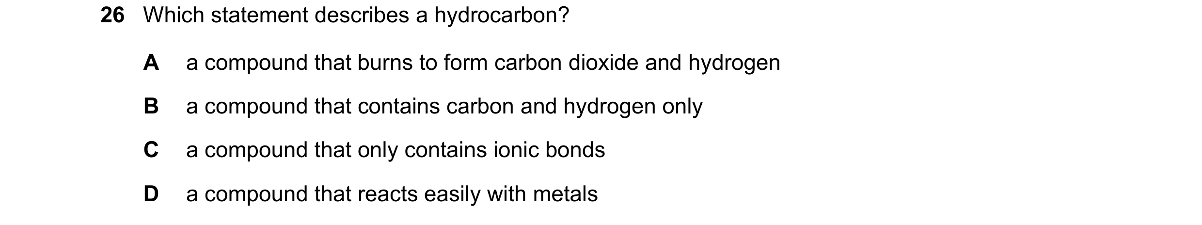 Question 8: Which statement describes a hydrocarbon? A a compound that burns to form carbon dioxide and hydrogen B a compound that contains carbon and …