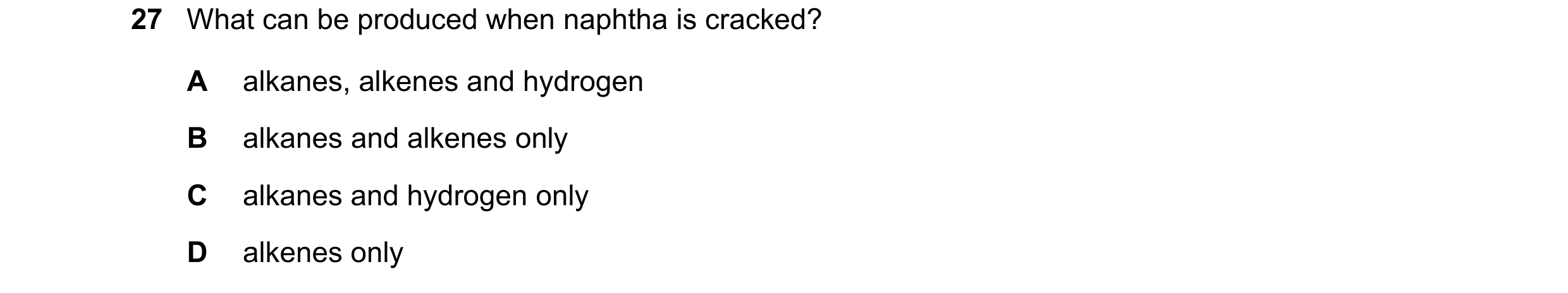 Question 12: What can be produced when naphtha is cracked? A alkanes, alkenes and hydrogen B alkanes and alkenes only C alkanes and hydrogen only D alke…
