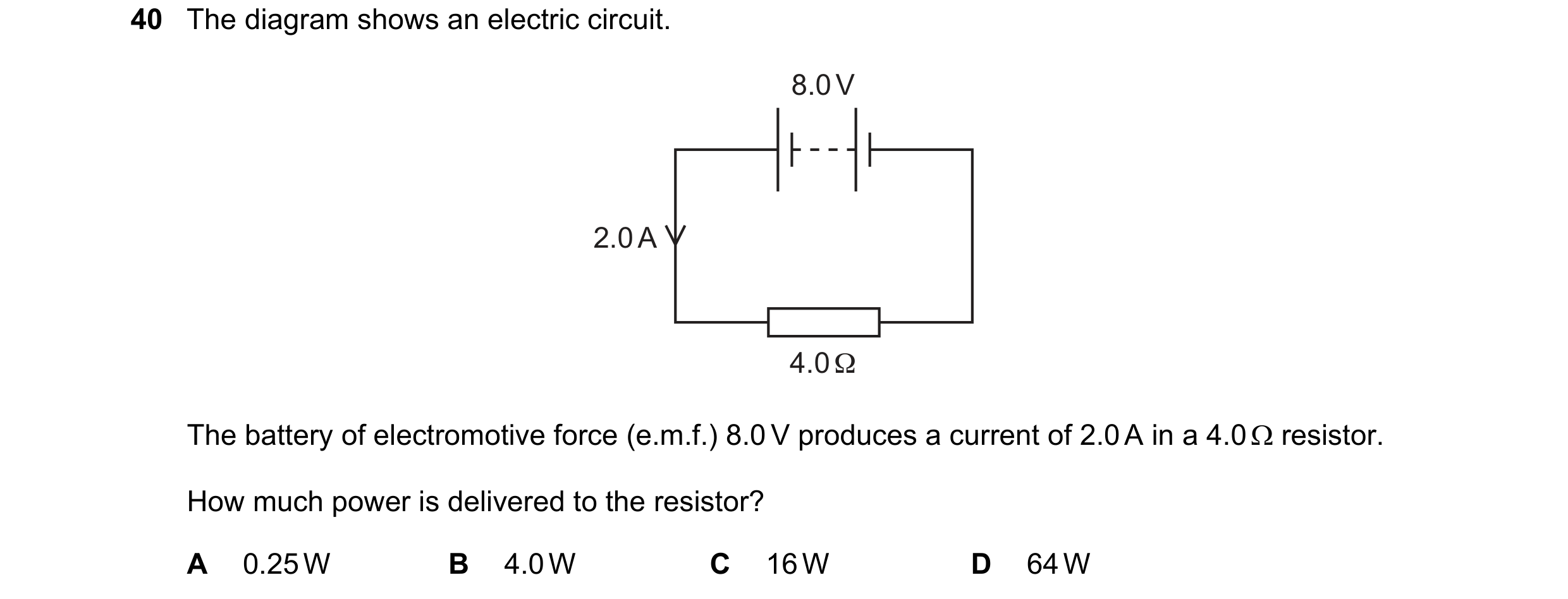 Question 50: The diagram shows an electric circuit. 8.0 V 2.0 A 4.0 Ω The battery of electromotive force (e.m.f.) 8.0 V produces a current of 2.0 A in a…