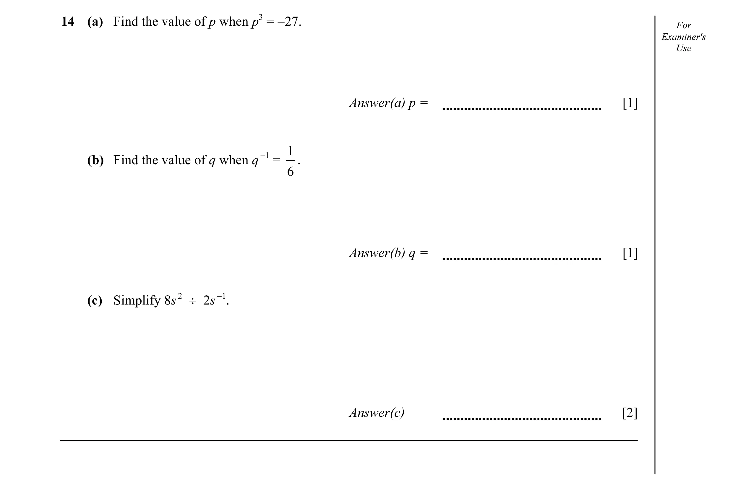 Question 8: (a) Find the value of p when p3 = −27. For Examiner's Use Answer(a) p = [1] −1 1 (b) Find the value of q when q = . 6 Answer(b) q = [1] (c)…