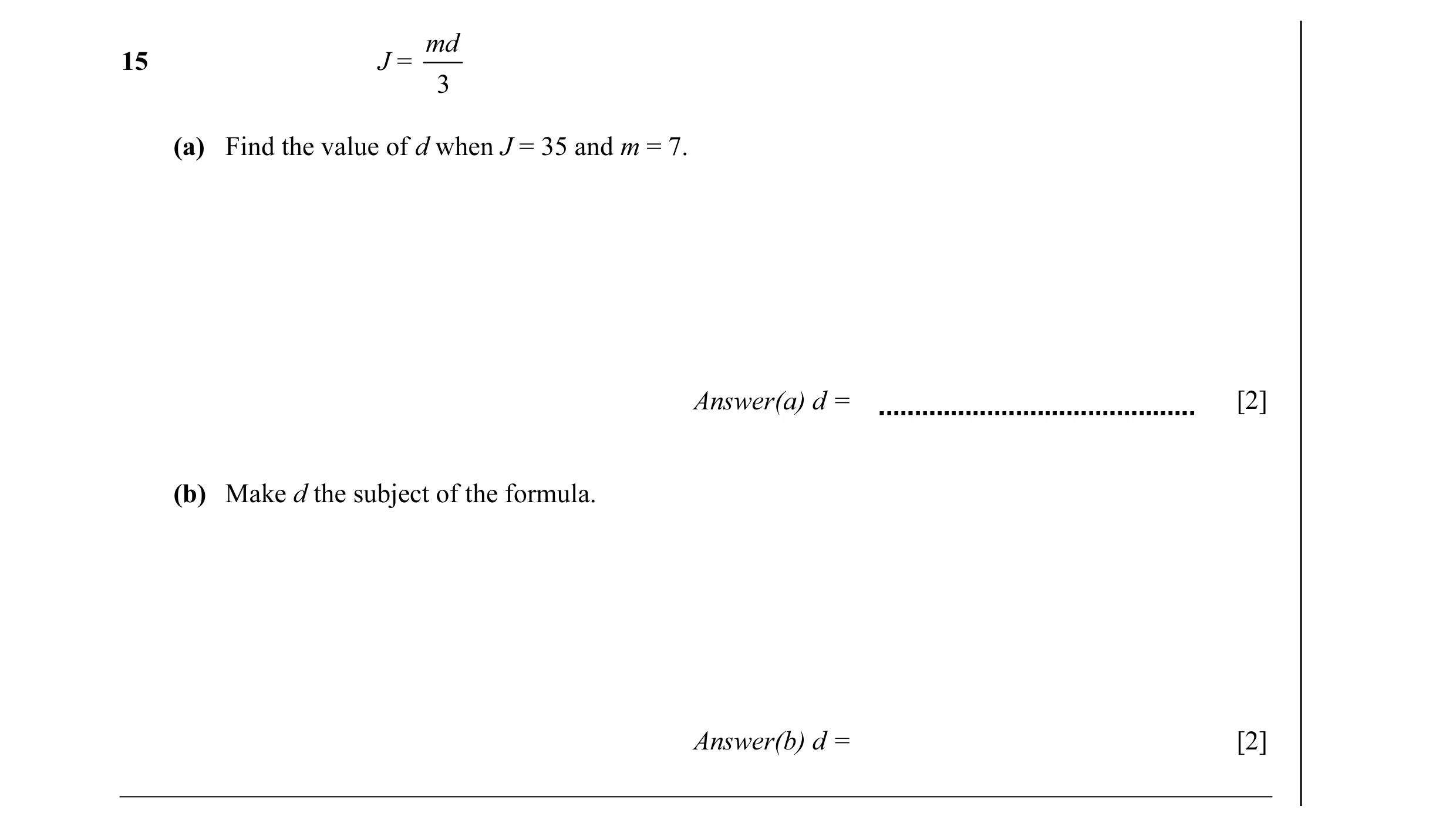 Question 13: md 15 J = 3 (a) Find the value of d when J = 35 and m = 7. Answer(a) d = [2] (b) Make d the subject of the formula. Answer(b) d = [2]