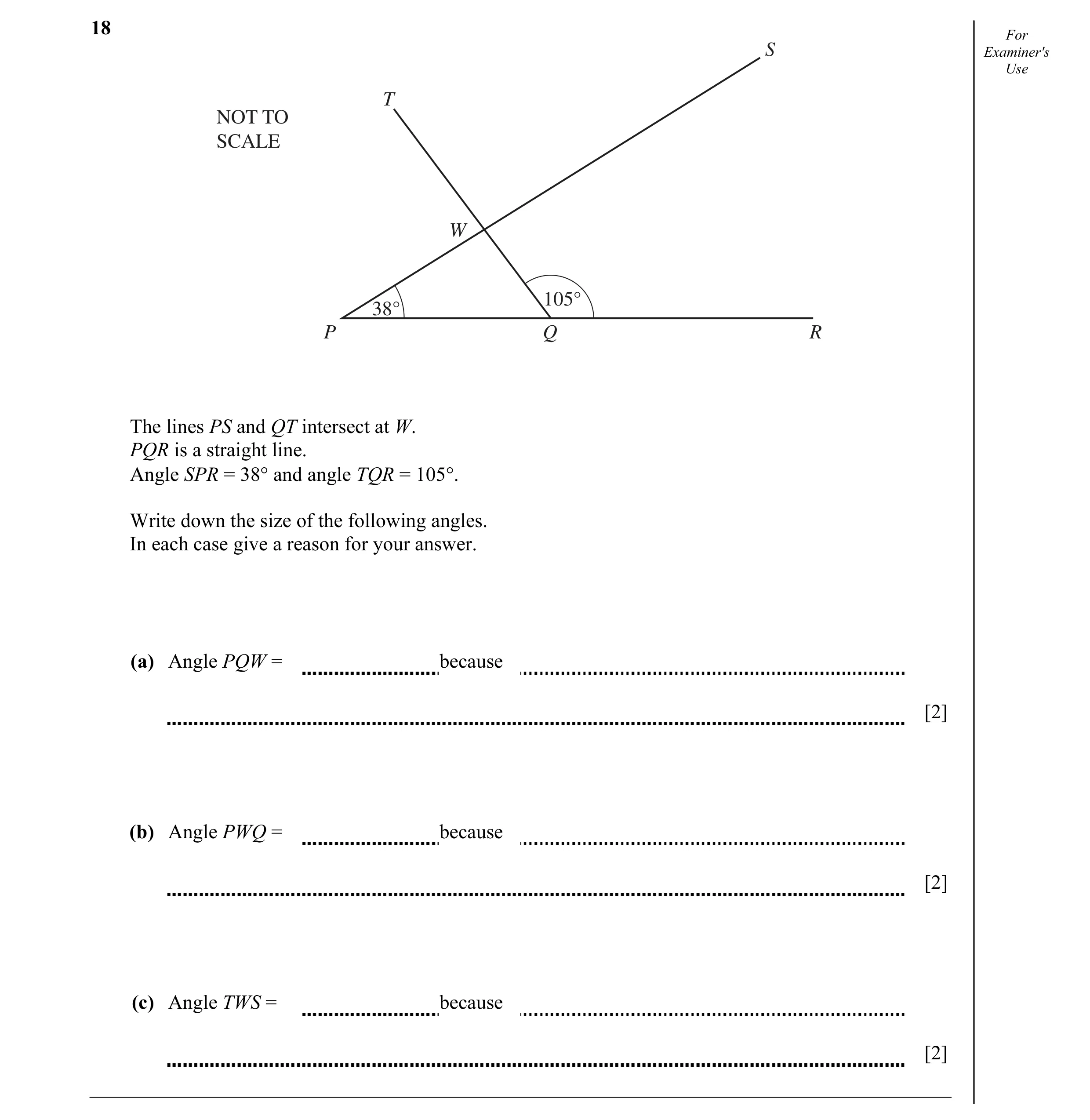 Question 8: For S Examiner's Use T NOT TO SCALE W 105° 38° P Q R The lines PS and QT intersect at W. PQR is a straight line. Angle SPR = 38° and angle …
