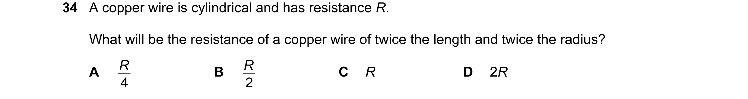 Question 26: A copper wire is cylindrical and has resistance R. What will be the resistance of a copper wire of twice the length and twice the radius? R…