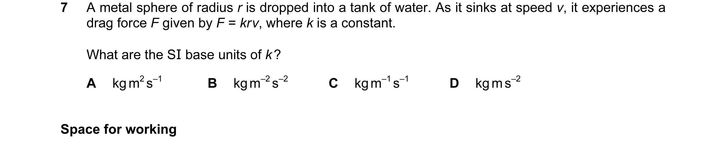 Question 22: A metal sphere of radius r is dropped into a tank of water. As it sinks at speed v, it experiences a drag force F given by F = kr v, where …