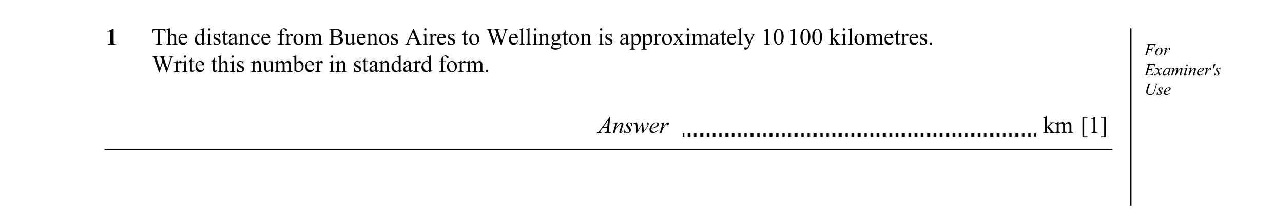 Question 2: The distance from Buenos Aires to Wellington is approximately 10 100 kilometres. For Write this number in standard form. Examiner's Use Ans…