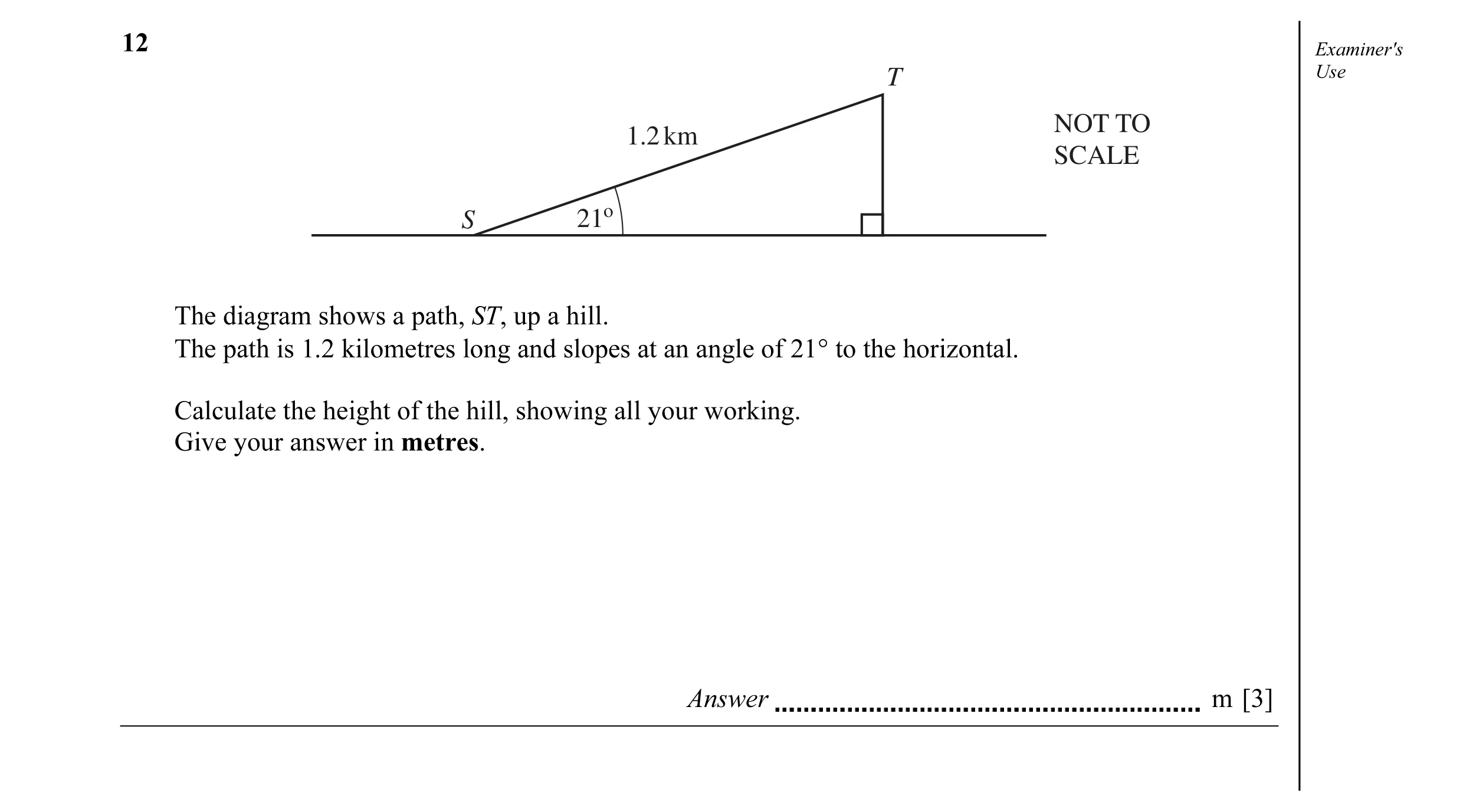 Question 3: Examiner's T Use NOT TO 1.2 km SCALE S 21o The diagram shows a path, ST, up a hill. The path is 1.2 kilometres long and slopes at an angle …
