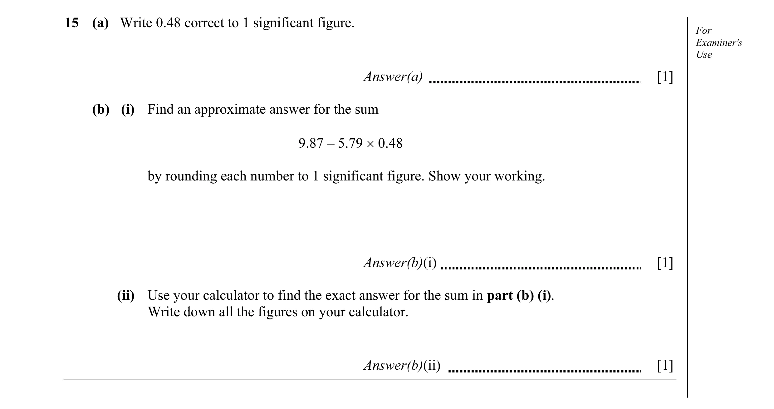 Question 5: (a) Write 0.48 correct to 1 significant figure. For Examiner's Use Answer(a) [1] (b) (i) Find an approximate answer for the sum 9.87 – 5.79…