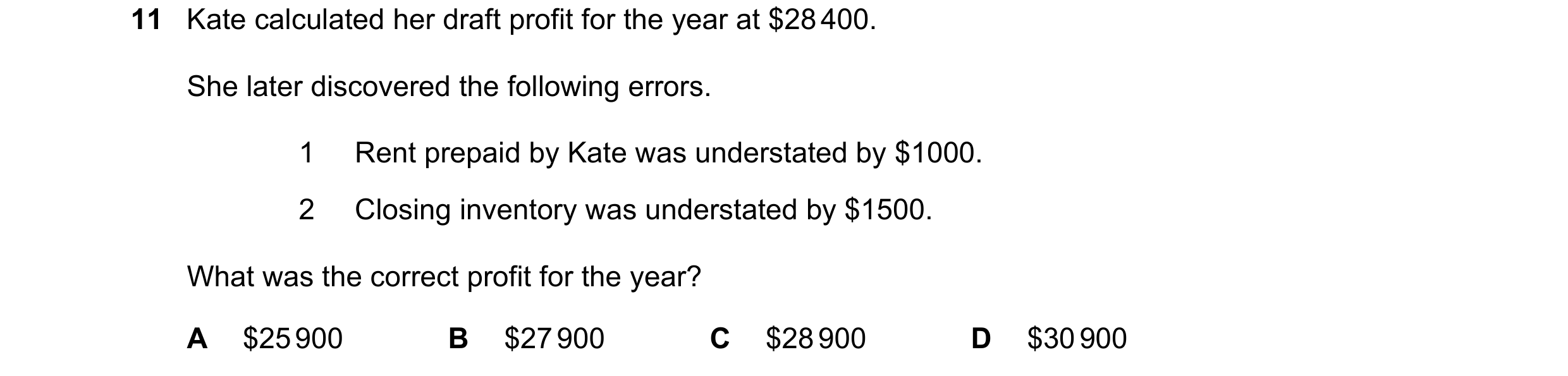 Question 22: Kate calculated her draft profit for the year at $28 400. She later discovered the following errors. 1 Rent prepaid by Kate was understated…
