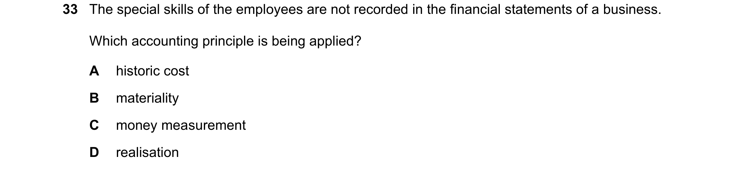 Question 16: The special skills of the employees are not recorded in the financial statements of a business. Which accounting principle is being applied…