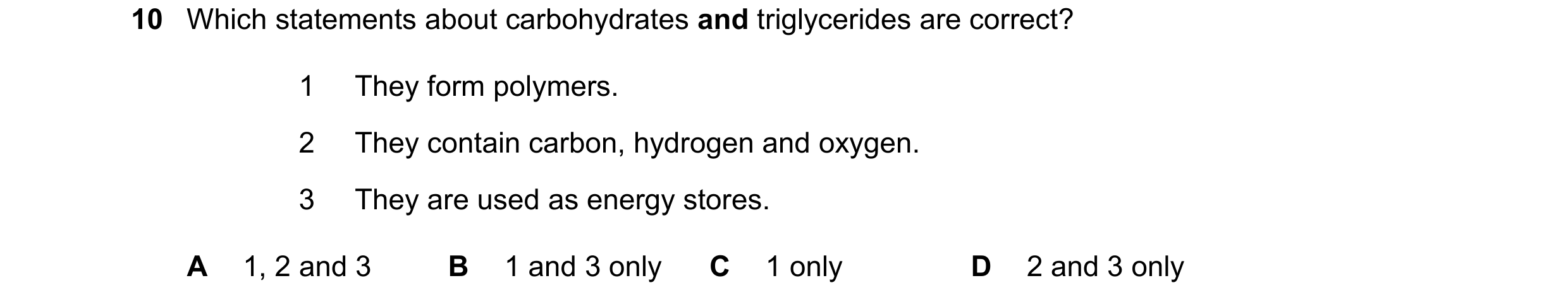 Question 259: Which statements about carbohydrates and triglycerides are correct? 1 They form polymers. 2 They contain carbon, hydrogen and oxygen. 3 The…