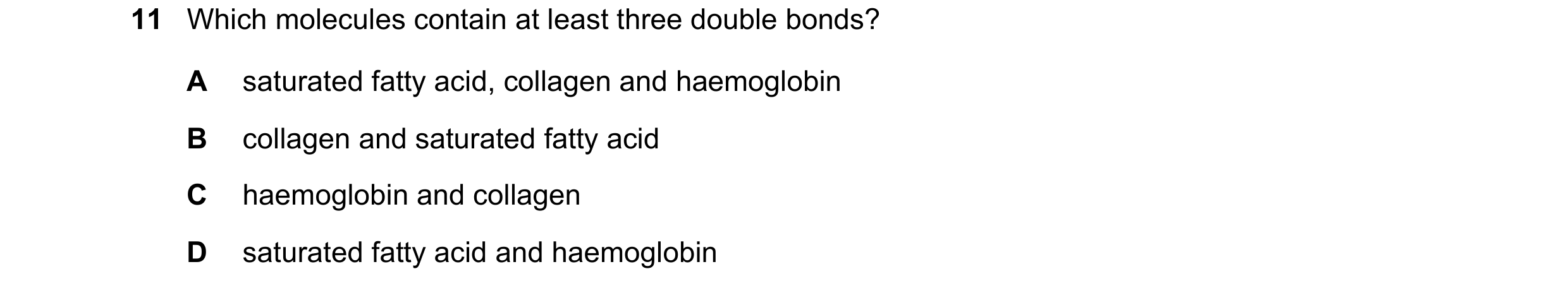 Question 183: Which molecules contain at least three double bonds? A saturated fatty acid, collagen and haemoglobin B collagen and saturated fatty acid C…