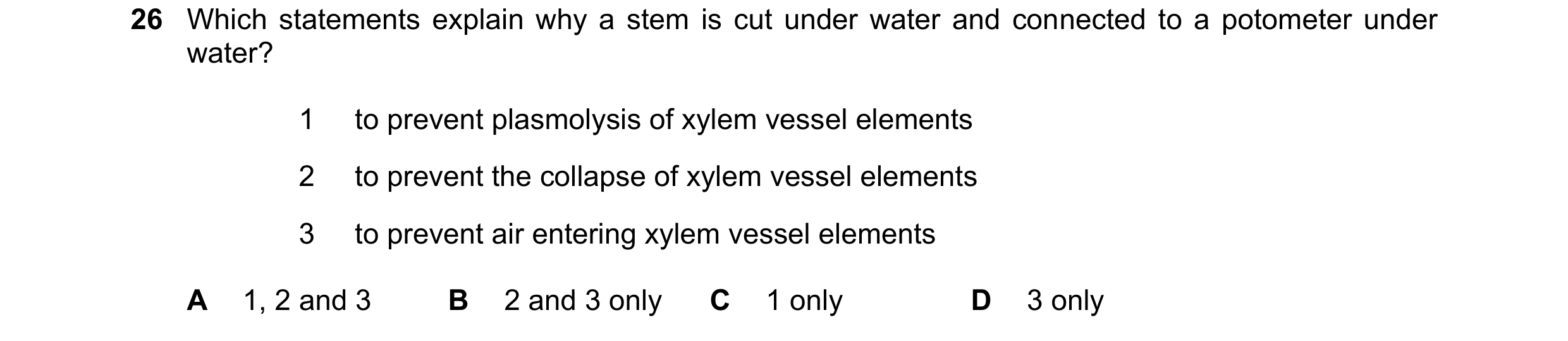 Question 82: Which statements explain why a stem is cut under water and connected to a potometer under water? 1 to prevent plasmolysis of xylem vessel e…