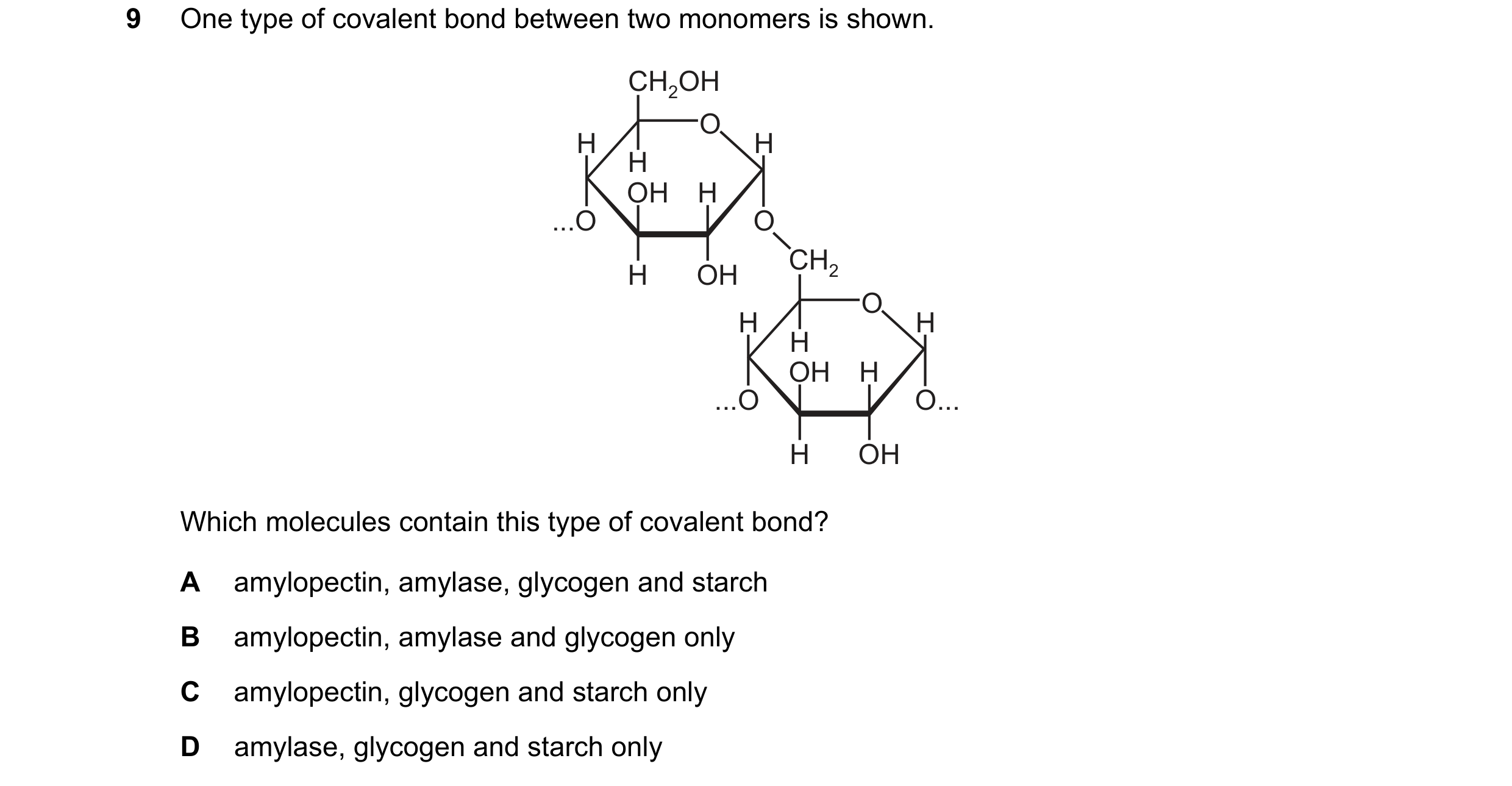 Question 258: One type of covalent bond between two monomers is shown. CH2OH O H H H OH H ...O O CH2 H OH O H H H OH H ...O O... H OH Which molecules con…