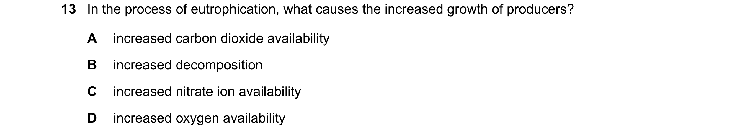Question 16: In the process of eutrophication, what causes the increased growth of producers? A increased carbon dioxide availability B increased decomp…