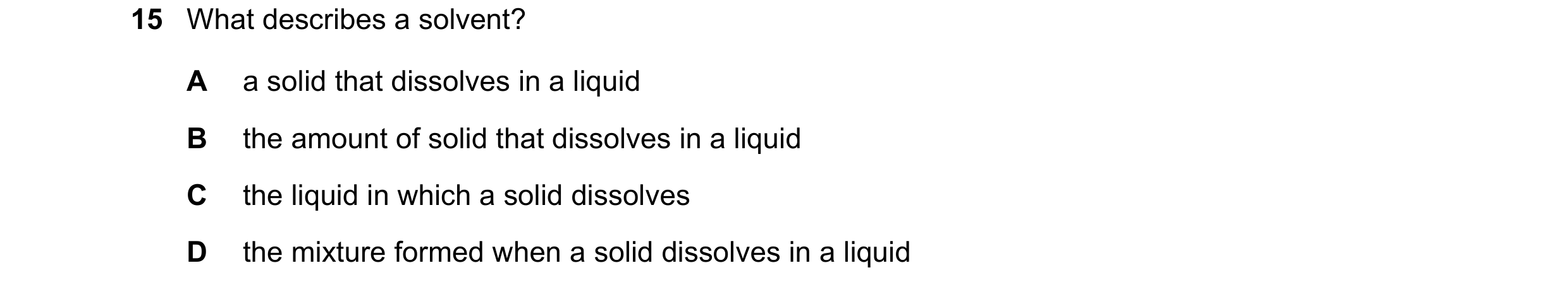 Question 33: What describes a solvent? A a solid that dissolves in a liquid B the amount of solid that dissolves in a liquid C the liquid in which a sol…